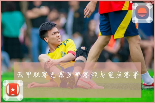 西甲联赛巴塞罗那赛程与重点赛事