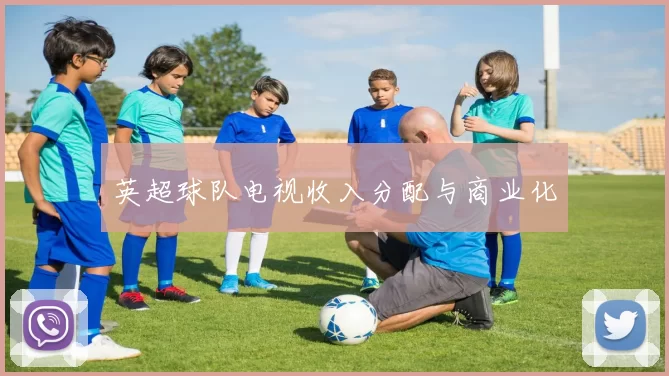 英超球队电视收入分配与商业化