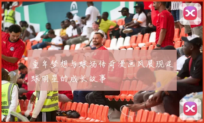 童年梦想与球场传奇漫画风展现足球明星的成长故事