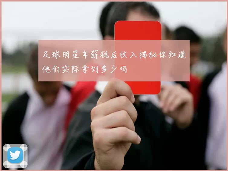 足球明星年薪税后收入揭秘你知道他们实际拿到多少吗