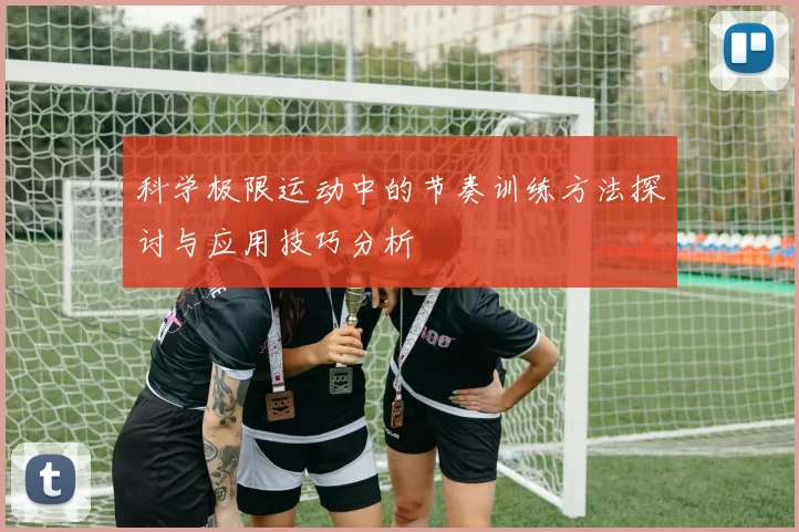 科学极限运动中的节奏训练方法探讨与应用技巧分析
