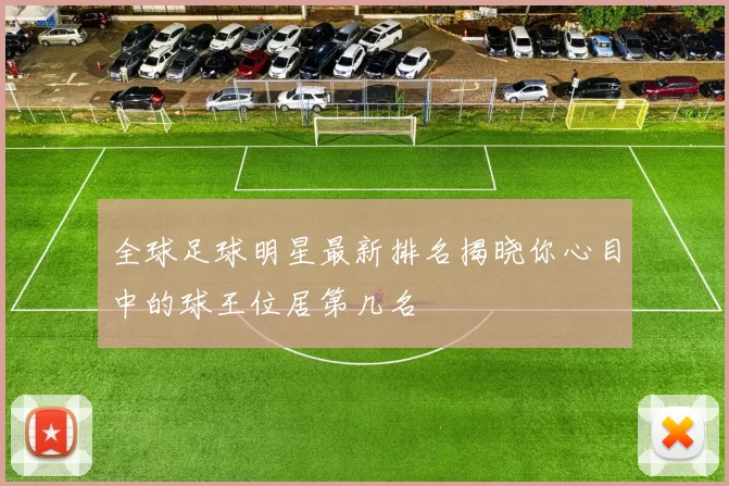 全球足球明星最新排名揭晓你心目中的球王位居第几名