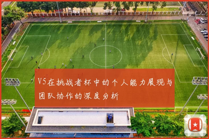 V5在挑战者杯中的个人能力展现与团队协作的深度分析
