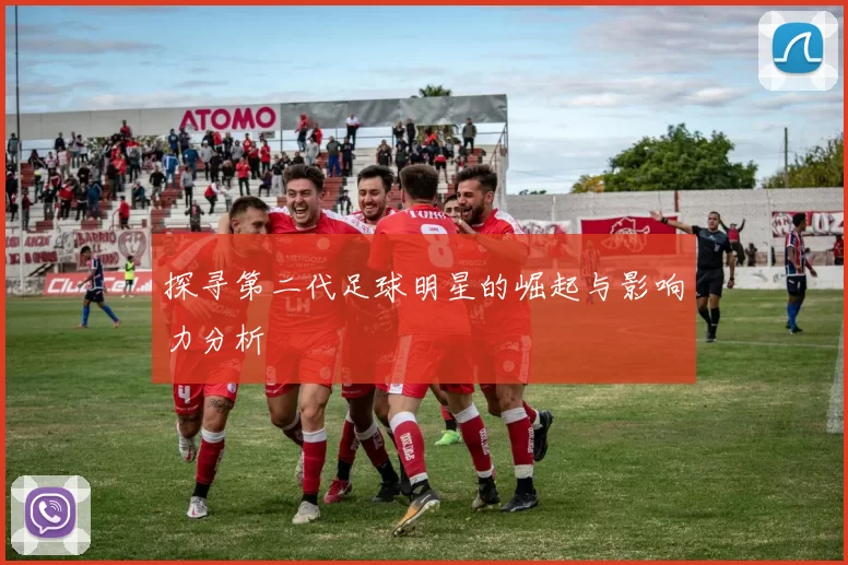 探寻第二代足球明星的崛起与影响力分析