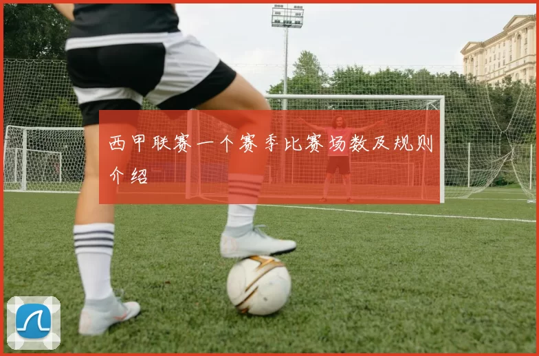西甲联赛一个赛季比赛场数及规则介绍