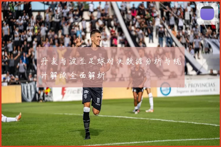 丹麦与波兰足球对决数据分析与统计解读全面解析