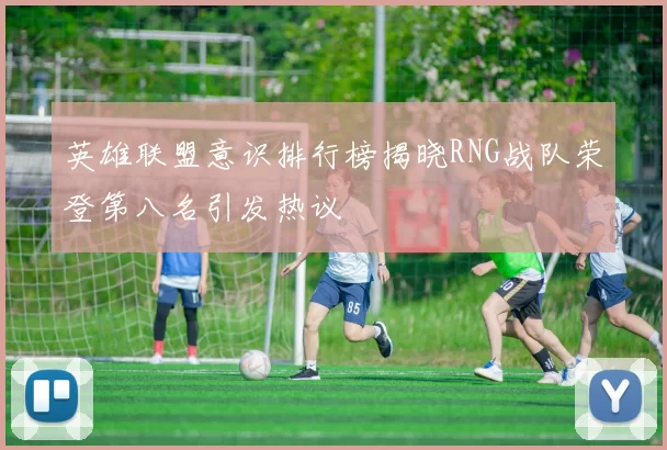 英雄联盟意识排行榜揭晓RNG战队荣登第八名引发热议