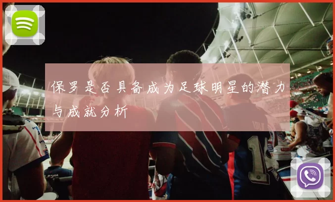 保罗是否具备成为足球明星的潜力与成就分析