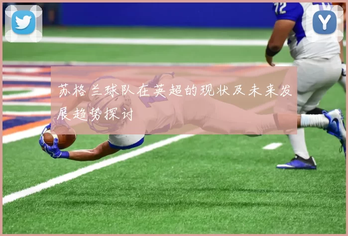 苏格兰球队在英超的现状及未来发展趋势探讨