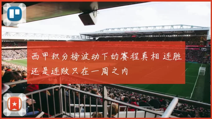西甲积分榜波动下的赛程真相 连胜还是连败只在一周之内