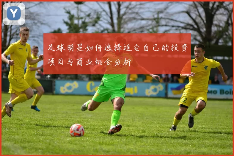 足球明星如何选择适合自己的投资项目与商业机会分析