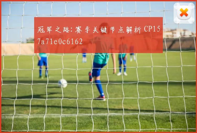 冠军之路:赛季关键节点解析 CP157a71e0c6162