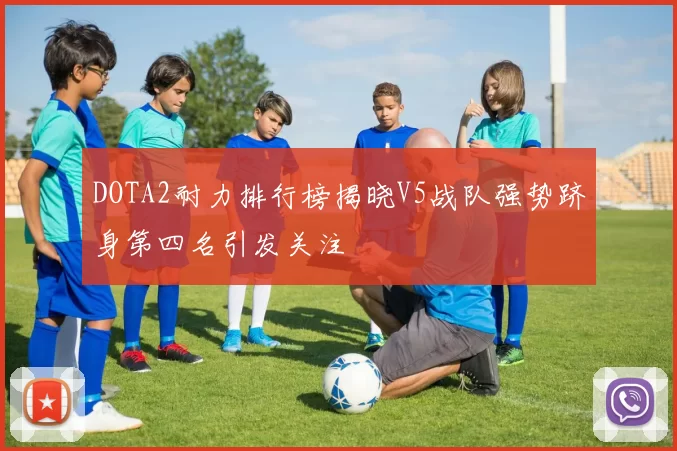 DOTA2耐力排行榜揭晓V5战队强势跻身第四名引发关注