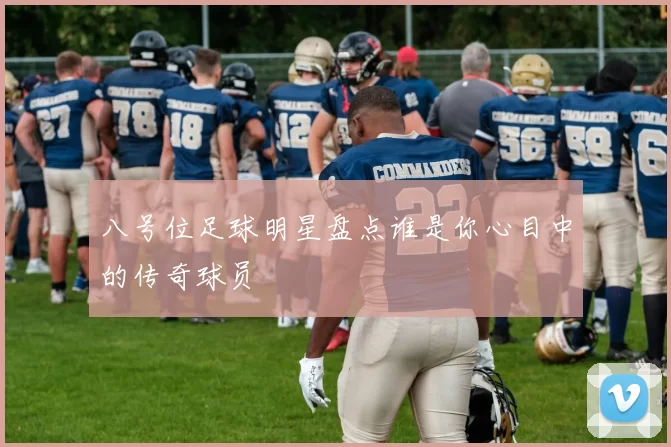 八号位足球明星盘点谁是你心目中的传奇球员