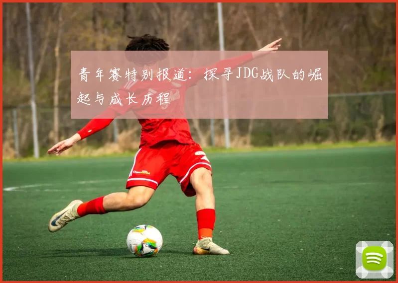 青年赛特别报道：探寻JDG战队的崛起与成长历程