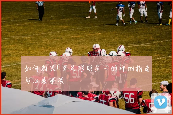 如何购买C罗足球明星卡的详细指南与注意事项