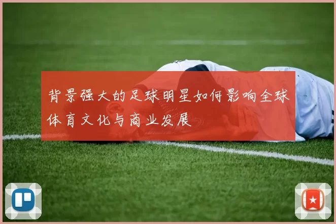 背景强大的足球明星如何影响全球体育文化与商业发展