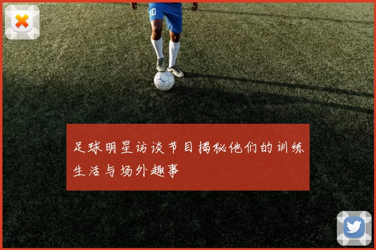 足球明星访谈节目揭秘他们的训练生活与场外趣事